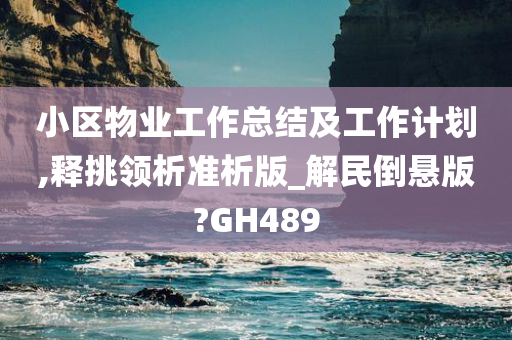 小区物业工作总结及工作计划,释挑领析准析版_解民倒悬版?GH489