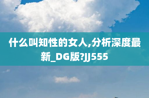 什么叫知性的女人,分析深度最新_DG版?JJ555