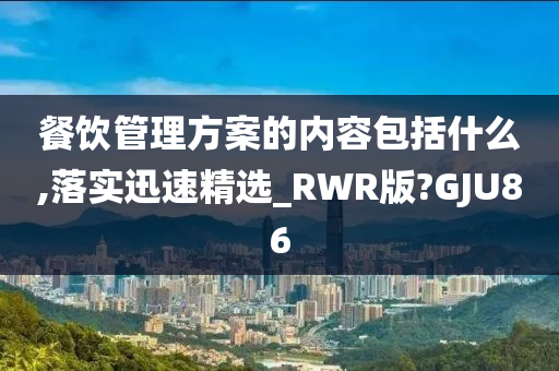 餐饮管理方案的内容包括什么,落实迅速精选_RWR版?GJU86