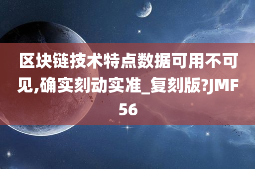 区块链技术特点数据可用不可见,确实刻动实准_复刻版?JMF56