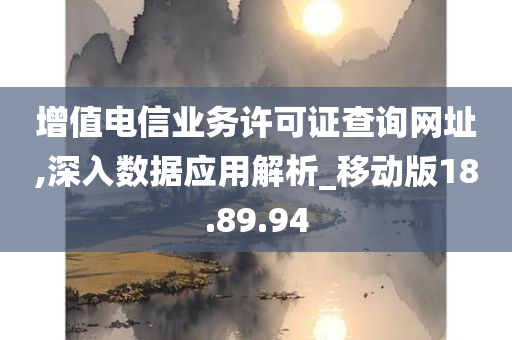 增值电信业务许可证查询网址,深入数据应用解析_移动版18.89.94