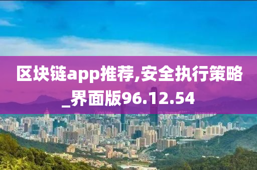 区块链app推荐,安全执行策略_界面版96.12.54