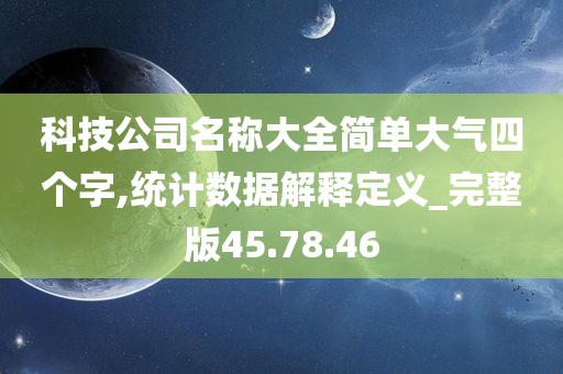 科技公司名称大全简单大气四个字,统计数据解释定义_完整版45.78.46