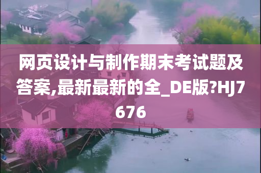 网页设计与制作期末考试题及答案,最新最新的全_DE版?HJ7676