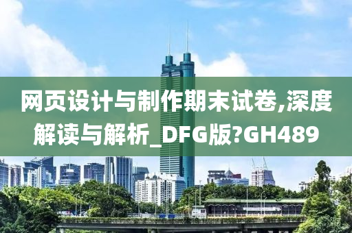 网页设计与制作期末试卷,深度解读与解析_DFG版?GH489