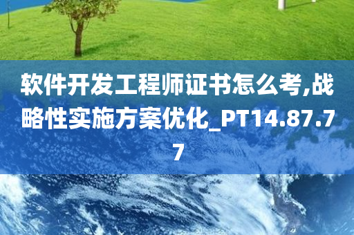 软件开发工程师证书怎么考,战略性实施方案优化_PT14.87.77