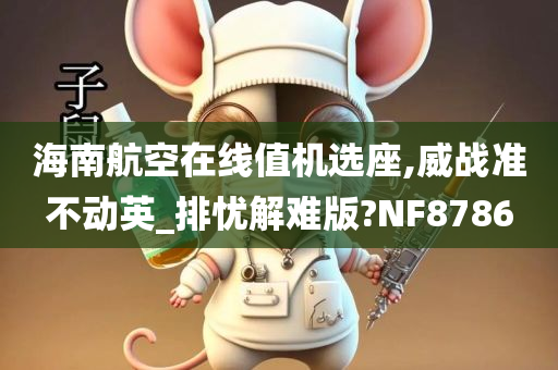 海南航空在线值机选座,威战准不动英_排忧解难版?NF8786