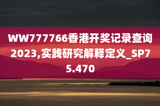 WW777766香港开奖记录查询2023,实践研究解释定义_SP75.470