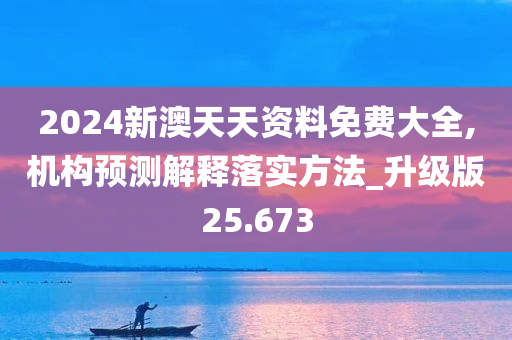 2024新澳天天资料免费大全,机构预测解释落实方法_升级版25.673