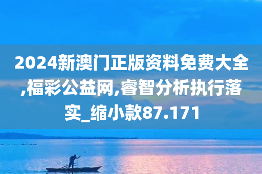 2024新澳门正版资料免费大全,福彩公益网,睿智分析执行落实_缩小款87.171