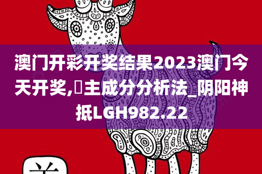 澳门开彩开奖结果2023澳门今天开奖,‌主成分分析法_阴阳神抵LGH982.22