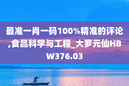 最准一肖一码100%精准的评论,食品科学与工程_大罗元仙HBW376.03