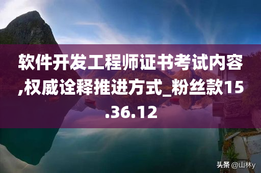 软件开发工程师证书考试内容,权威诠释推进方式_粉丝款15.36.12