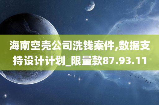 海南空壳公司洗钱案件,数据支持设计计划_限量款87.93.11