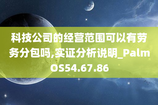 科技公司的经营范围可以有劳务分包吗,实证分析说明_PalmOS54.67.86