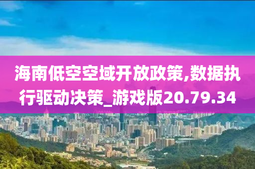 海南低空空域开放政策,数据执行驱动决策_游戏版20.79.34