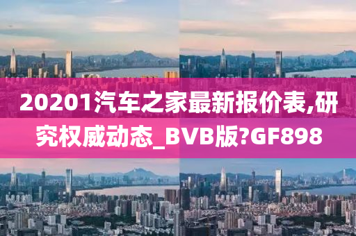 20201汽车之家最新报价表,研究权威动态_BVB版?GF898