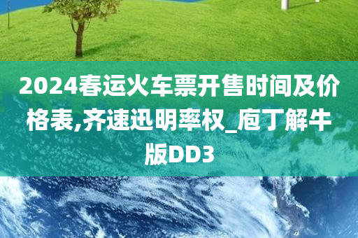 2024春运火车票开售时间及价格表,齐速迅明率权_庖丁解牛版DD3