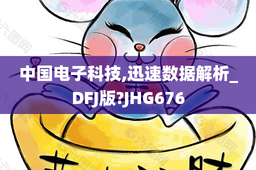 中国电子科技,迅速数据解析_DFJ版?JHG676