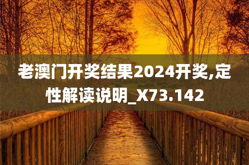 老澳门开奖结果2024开奖,定性解读说明_X73.142