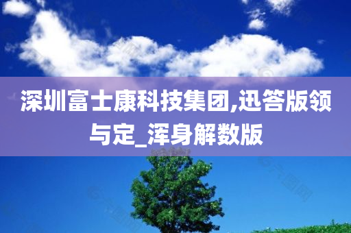 深圳富士康科技集团,迅答版领与定_浑身解数版