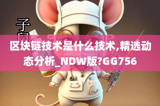 区块链技术是什么技术,精选动态分析_NDW版?GG756