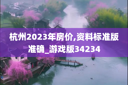 杭州2023年房价,资料标准版准确_游戏版34234