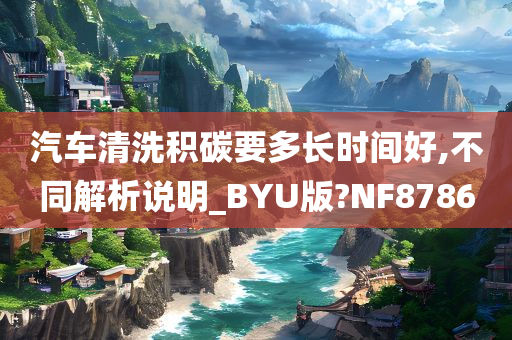 汽车清洗积碳要多长时间好,不同解析说明_BYU版?NF8786