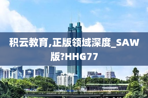 积云教育,正版领域深度_SAW版?HHG77