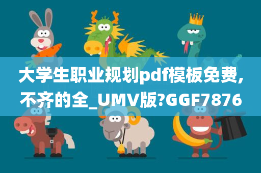 大学生职业规划pdf模板免费,不齐的全_UMV版?GGF7876