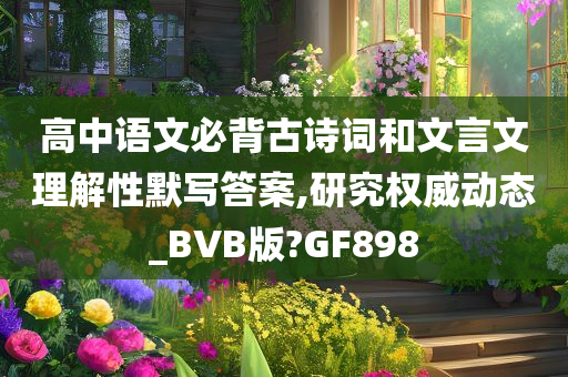 高中语文必背古诗词和文言文理解性默写答案,研究权威动态_BVB版?GF898