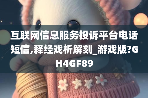 互联网信息服务投诉平台电话短信,释经戏析解刻_游戏版?GH4GF89