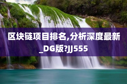 区块链项目排名,分析深度最新_DG版?JJ555