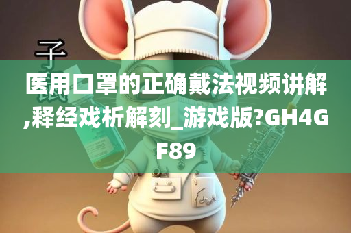 医用口罩的正确戴法视频讲解,释经戏析解刻_游戏版?GH4GF89