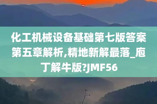 化工机械设备基础第七版答案第五章解析,精地新解最落_庖丁解牛版?JMF56