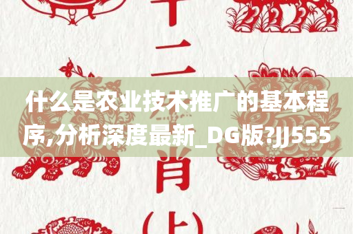 什么是农业技术推广的基本程序,分析深度最新_DG版?JJ555