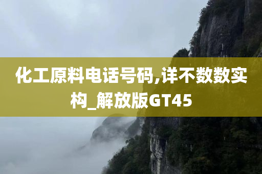 化工原料电话号码,详不数数实构_解放版GT45