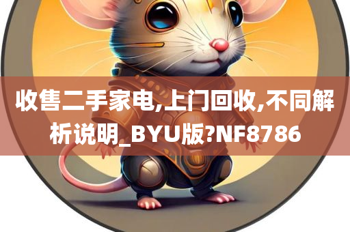 收售二手家电,上门回收,不同解析说明_BYU版?NF8786