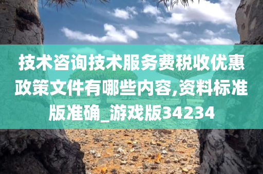 技术咨询技术服务费税收优惠政策文件有哪些内容,资料标准版准确_游戏版34234