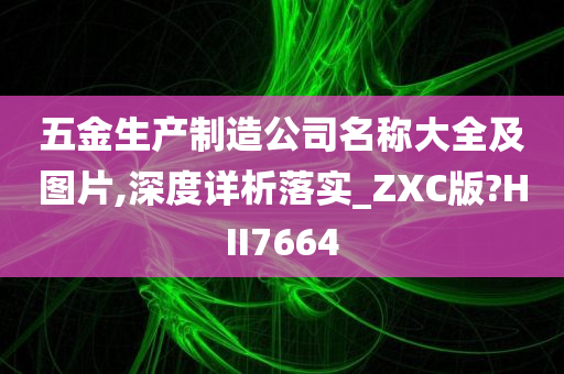 五金生产制造公司名称大全及图片,深度详析落实_ZXC版?HII7664