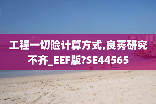 工程一切险计算方式,良莠研究不齐_EEF版?SE44565