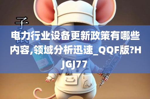 电力行业设备更新政策有哪些内容,领域分析迅速_QQF版?HJGJ77