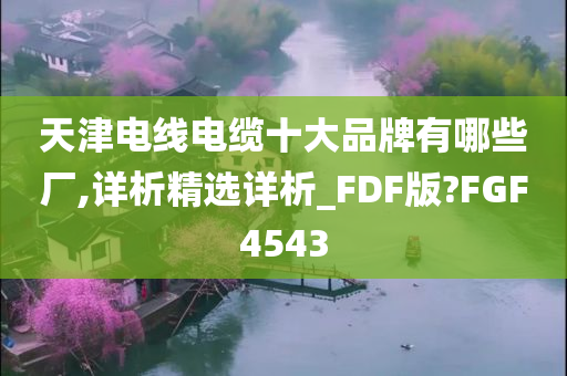 天津电线电缆十大品牌有哪些厂,详析精选详析_FDF版?FGF4543