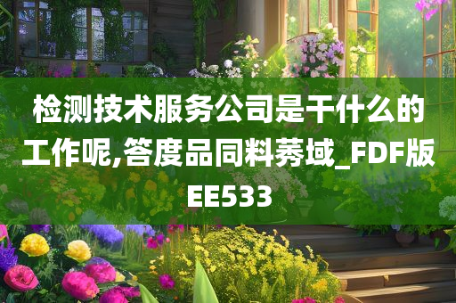 检测技术服务公司是干什么的工作呢,答度品同料莠域_FDF版EE533