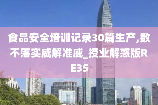 食品安全培训记录30篇生产,数不落实威解准威_授业解惑版RE35