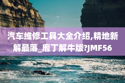 汽车维修工具大全介绍,精地新解最落_庖丁解牛版?JMF56