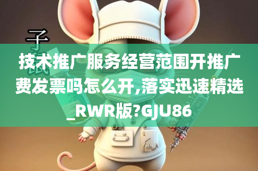 技术推广服务经营范围开推广费发票吗怎么开,落实迅速精选_RWR版?GJU86