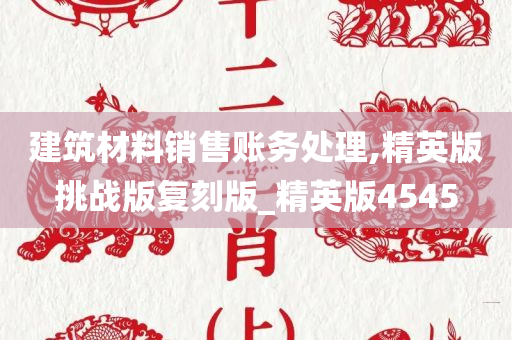 建筑材料销售账务处理,精英版挑战版复刻版_精英版4545