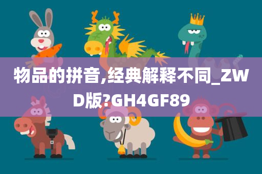 物品的拼音,经典解释不同_ZWD版?GH4GF89