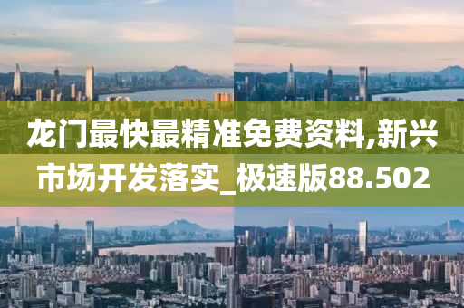 龙门最快最精准免费资料,新兴市场开发落实_极速版88.502